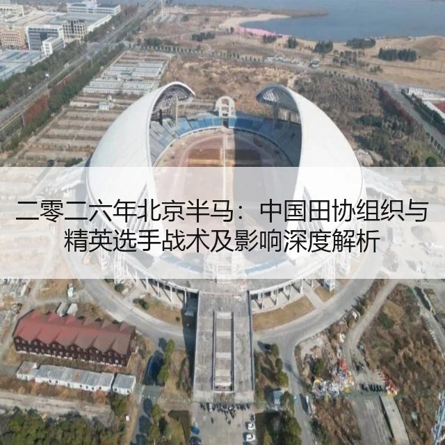 二零二六年北京半马：中国田协组织与精英选手战术及影响深度解析